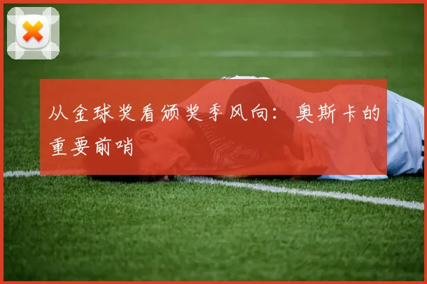 从金球奖看颁奖季风向：奥斯卡的重要前哨