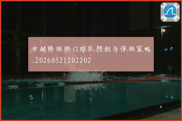 中超降级热门球队预测与保级策略_20260521202202
