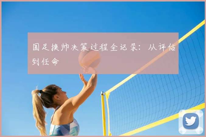 国足换帅决策过程全记录：从评估到任命