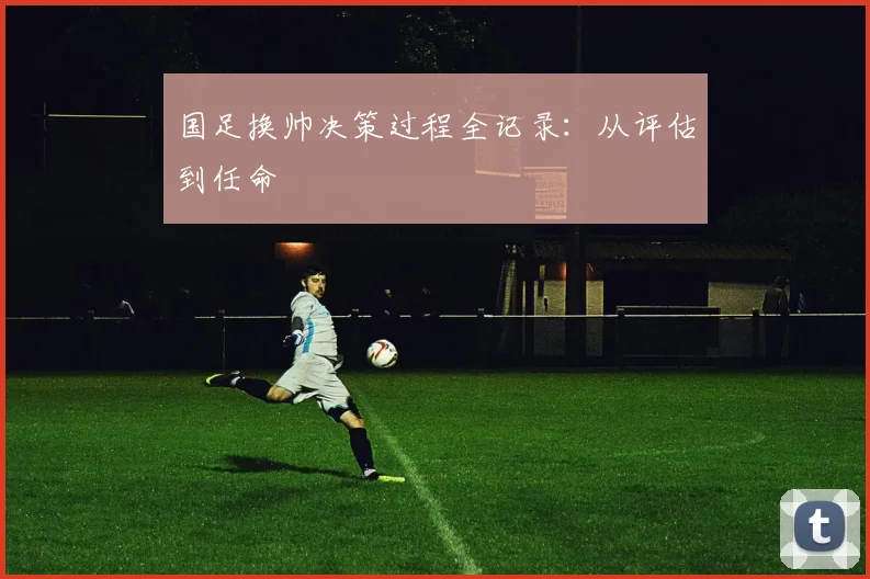 国足换帅决策过程全记录：从评估到任命