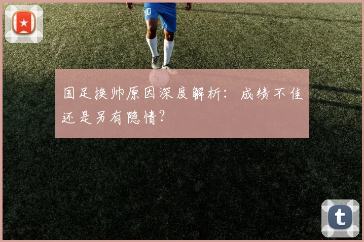 国足换帅原因深度解析：成绩不佳还是另有隐情？