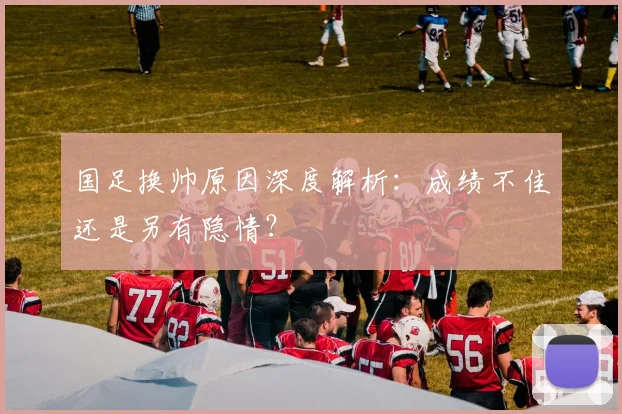 国足换帅原因深度解析：成绩不佳还是另有隐情？