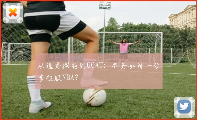 从选秀探花到GOAT：乔丹如何一步步征服NBA？