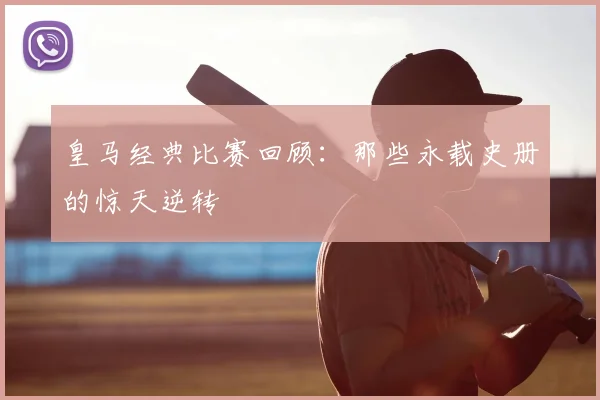 皇马经典比赛回顾:那些永载史册的惊天逆转