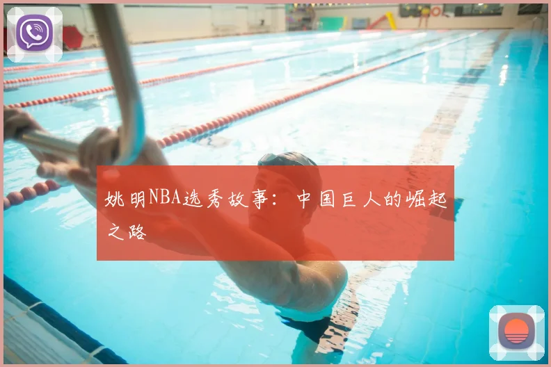 姚明NBA选秀故事：中国巨人的崛起之路