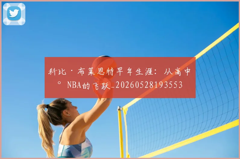 科比·布莱恩特早年生涯：从高中到NBA的飞跃_20260528193553
