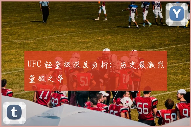 UFC 轻量级深度分析:历史最激烈量级之争