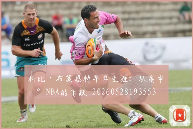科比·布莱恩特早年生涯：从高中到NBA的飞跃_20260528193553