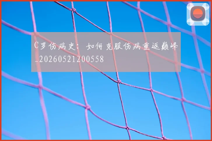 C罗伤病史：如何克服伤病重返巅峰_20260521200558